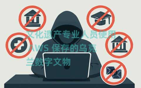 文化遗产专业人员使用 AWS 保存的乌克兰数字文物 文化遗产专业人员使用 AWS 保存的乌克兰数字文物